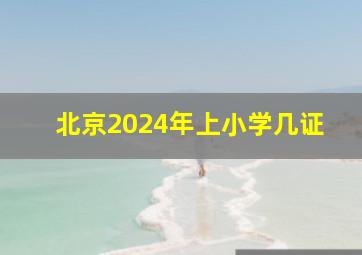 北京2024年上小学几证