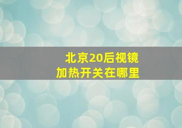 北京20后视镜加热开关在哪里