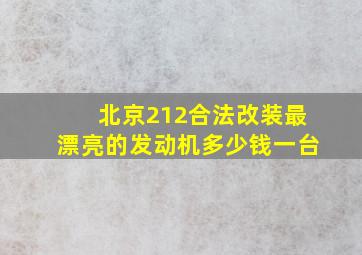 北京212合法改装最漂亮的发动机多少钱一台