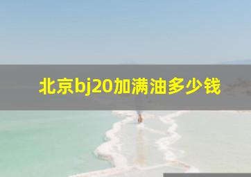 北京bj20加满油多少钱