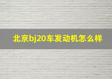 北京bj20车发动机怎么样