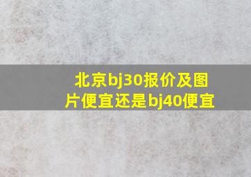 北京bj30报价及图片便宜还是bj40便宜