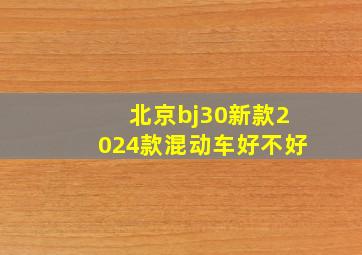 北京bj30新款2024款混动车好不好