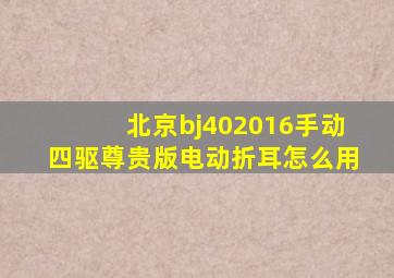 北京bj402016手动四驱尊贵版电动折耳怎么用