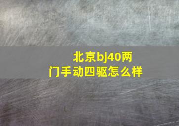 北京bj40两门手动四驱怎么样