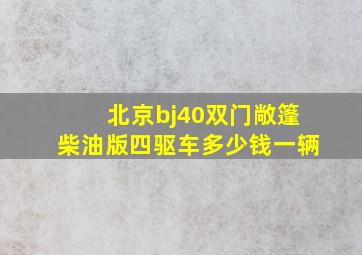 北京bj40双门敞篷柴油版四驱车多少钱一辆