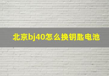 北京bj40怎么换钥匙电池