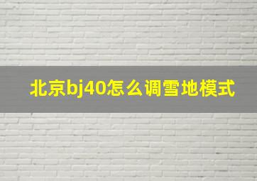 北京bj40怎么调雪地模式