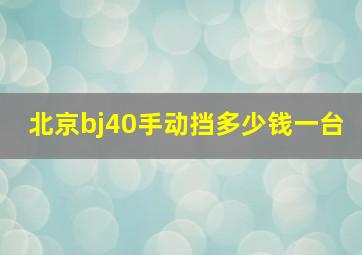 北京bj40手动挡多少钱一台