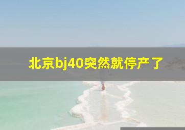 北京bj40突然就停产了