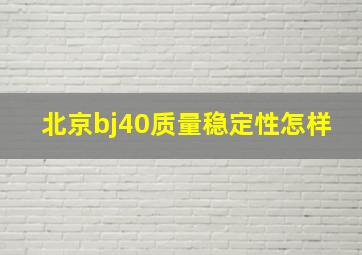 北京bj40质量稳定性怎样