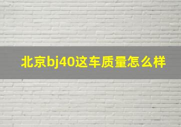 北京bj40这车质量怎么样