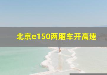 北京e150两厢车开高速