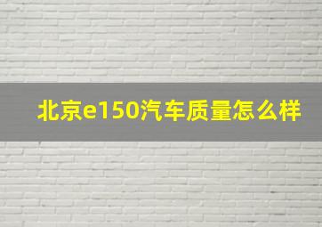 北京e150汽车质量怎么样