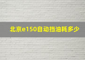 北京e150自动挡油耗多少