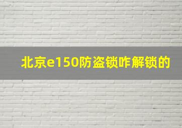 北京e150防盗锁咋解锁的