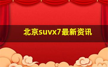 北京suvx7最新资讯