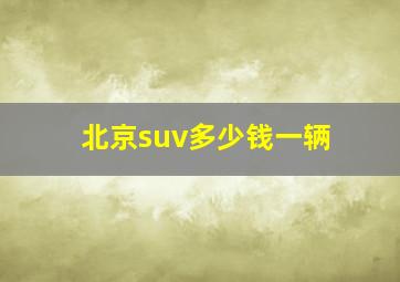 北京suv多少钱一辆