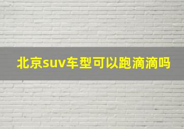 北京suv车型可以跑滴滴吗