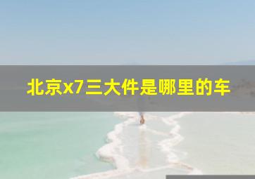 北京x7三大件是哪里的车