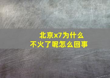 北京x7为什么不火了呢怎么回事