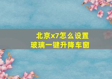 北京x7怎么设置玻璃一键升降车窗