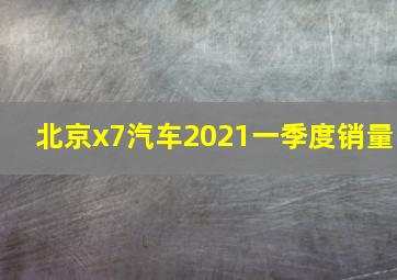 北京x7汽车2021一季度销量