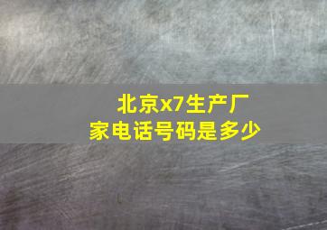 北京x7生产厂家电话号码是多少