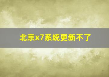 北京x7系统更新不了