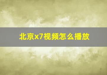 北京x7视频怎么播放