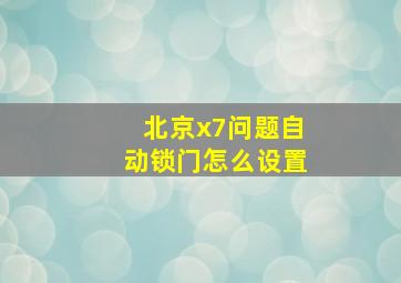 北京x7问题自动锁门怎么设置