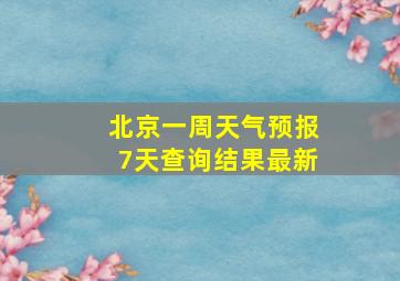 北京一周天气预报7天查询结果最新