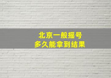 北京一般摇号多久能拿到结果