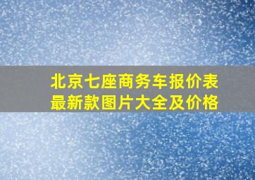 北京七座商务车报价表最新款图片大全及价格