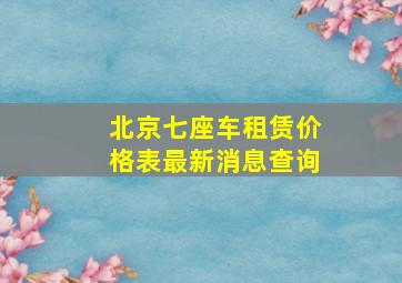 北京七座车租赁价格表最新消息查询