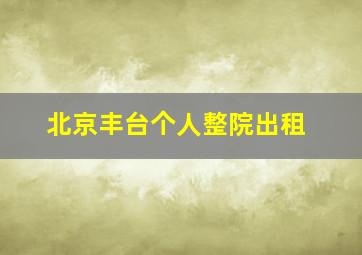 北京丰台个人整院出租