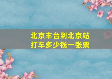 北京丰台到北京站打车多少钱一张票