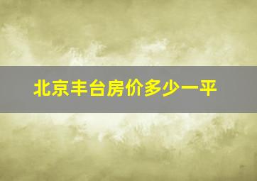 北京丰台房价多少一平