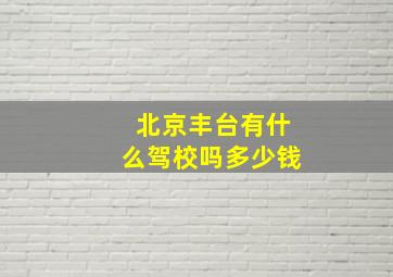 北京丰台有什么驾校吗多少钱