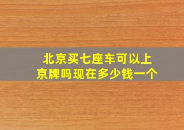 北京买七座车可以上京牌吗现在多少钱一个