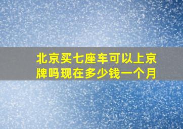 北京买七座车可以上京牌吗现在多少钱一个月