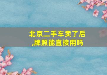 北京二手车卖了后,牌照能直接用吗