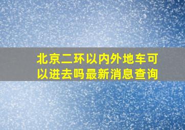 北京二环以内外地车可以进去吗最新消息查询