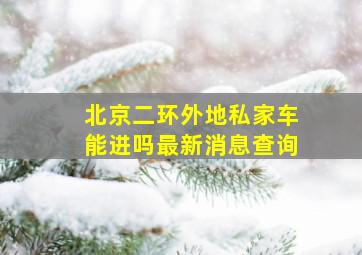 北京二环外地私家车能进吗最新消息查询