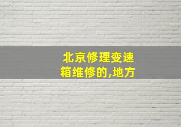 北京修理变速箱维修的,地方