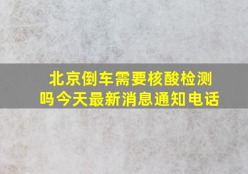 北京倒车需要核酸检测吗今天最新消息通知电话