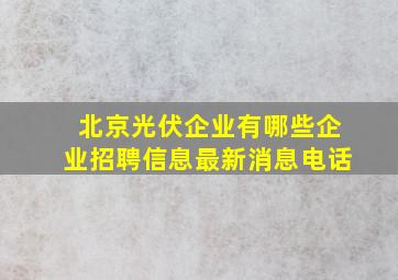 北京光伏企业有哪些企业招聘信息最新消息电话