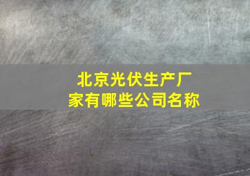 北京光伏生产厂家有哪些公司名称