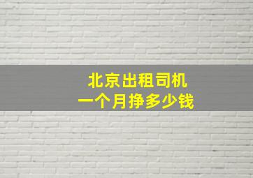 北京出租司机一个月挣多少钱