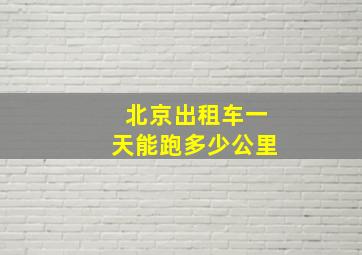 北京出租车一天能跑多少公里